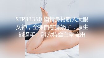 STP33350 模特身材新人大眼女神，全裸自慰揉奶子，原生態逼毛，掰穴特寫白帶流出