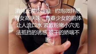 清纯反差小淫娃✿约炮微胖肥臀女高学妹，青春少女的胴体让人流口水 紧致粉嫩小穴无法抵挡的诱惑 被干的娇喘不断