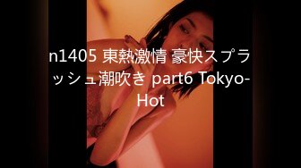 n1405 東熱激情 豪快スプラッシュ潮吹き part6 Tokyo-Hot