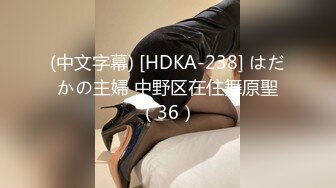 (中文字幕) [HDKA-238] はだかの主婦 中野区在住舞原聖（36）