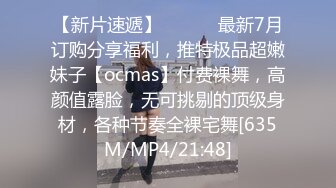 【新片速遞】 ⚫️⚫️最新7月订购分享福利，推特极品超嫩妹子【ocmas】付费裸舞，高颜值露脸，无可挑剔的顶级身材，各种节奏全裸宅舞[635M/MP4/21:48]