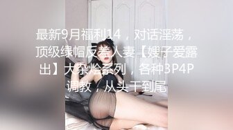 最新9月福利14，对话淫荡，顶级绿帽反差人妻【嫂子爱露出】大杂烩系列，各种3P4P调教，从头干到尾