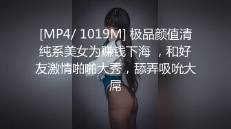 [MP4/ 1019M] 极品颜值清纯系美女为赚钱下海 ，和好友激情啪啪大秀，舔弄吸吮大屌