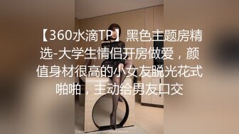 【360水滴TP】黑色主题房精选-大学生情侣开房做爱，颜值身材很高的小女友脱光花式啪啪，主动给男友口交