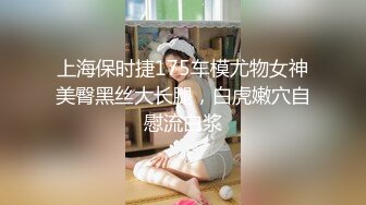 上海保时捷175车模尤物女神美臀黑丝大长腿，白虎嫩穴自慰流白浆