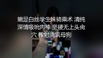 嫩足白丝学生妹骑乘术 清纯深情吸吮肉棒 坚硬无上头肏穴 榨射浇筑母狗