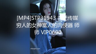 [MP4]STP31943 杏吧传媒 穷人的女神富人的肉便器 师师 VIP0600