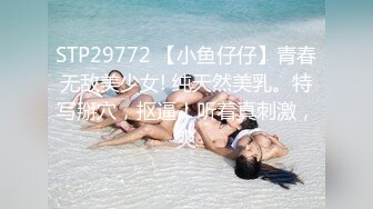 STP29772 【小鱼仔仔】青春无敌美少女! 纯天然美乳。特写掰穴，抠逼！听着真刺激，爽