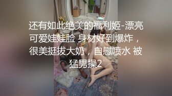 还有如此绝美的福利姬-漂亮可爱娃娃脸 身材好到爆炸，很美挺拔大奶，自慰喷水 被猛男操2