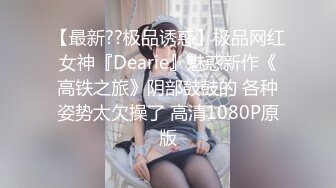 【最新??极品诱惑】极品网红女神『Dearie』魅惑新作《高铁之旅》阴部鼓鼓的 各种姿势太欠操了 高清1080P原版