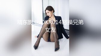 精东影业JDKR014怒操兄弟女友