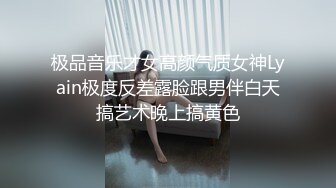 极品音乐才女高颜气质女神Lyain极度反差露脸跟男伴白天搞艺术晚上搞黄色