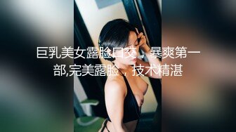 巨乳美女露脸口交，暴爽第一部,完美露脸，技术精湛