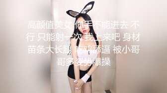 高颜值美女 你手不能进去 不行 只能射一次 我上来吧 身材苗条大长腿 吃鸡舔逼 被小哥哥多姿势爆操