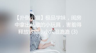 【扑倒小猫】极品学妹，闺房中拿出私藏的小玩具，害羞得释放欲望，小穴湿漉漉 (3)