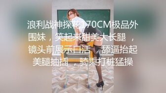 浪利战神探花170CM极品外围妹，笑起来甜美大长腿 ，镜头前展示口活 ，舔逼抬起美腿抽插 ，骑乘打桩猛操