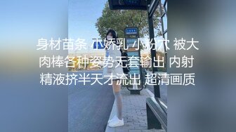 身材苗条 小娇乳 小粉穴 被大肉棒各种姿势无套输出 内射 精液挤半天才流出 超清画质