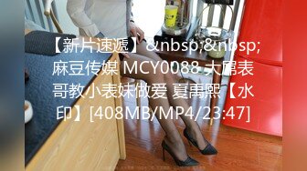 【新片速遞】&nbsp;&nbsp;麻豆传媒 MCY0088 大屌表哥教小表妹做爱 夏禹熙【水印】[408MB/MP4/23:47]