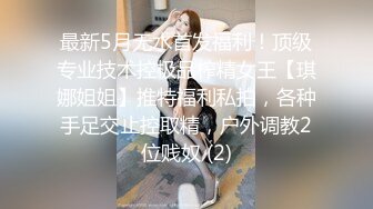 最新5月无水首发福利！顶级专业技术控极品榨精女王【琪娜姐姐】推特福利私拍，各种手足交止控取精，户外调教2位贱奴 (2)