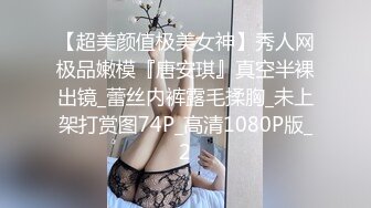 【超美颜值极美女神】秀人网极品嫩模『唐安琪』真空半裸出镜_蕾丝内裤露毛揉胸_未上架打赏图74P_高清1080P版_2