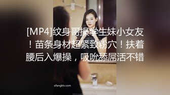 [MP4]纹身哥操学生妹小女友！苗条身材超紧致粉穴！扶着腰后入爆操，吸吮舔屌活不错