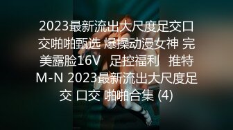 2023最新流出大尺度足交口交啪啪甄选 爆操动漫女神 完美露脸16Vஐ足控福利ஐ推特M-N 2023最新流出大尺度足交 口交 啪啪合集 (4)