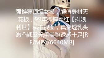 强推荐顶级女模，颜值身材天花板，99年微博网红【抖娘利世】私拍视图，真空透乳头激凸翘臀无毛美鲍诱惑十足[RF/MP4/6640MB]