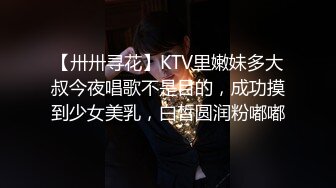 【卅卅寻花】KTV里嫩妹多大叔今夜唱歌不是目的，成功摸到少女美乳，白皙圆润粉嘟嘟