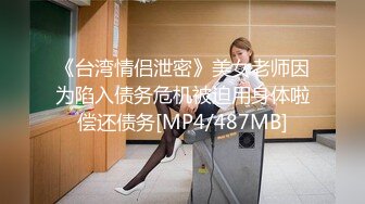 《台湾情侣泄密》美女老师因为陷入债务危机被迫用身体啦偿还债务[MP4/487MB]