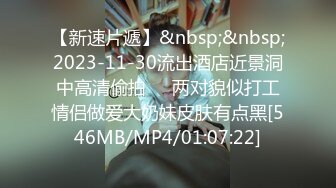 【新速片遞】&nbsp;&nbsp;2023-11-30流出酒店近景洞中高清偷拍❤️两对貌似打工情侣做爱大奶妹皮肤有点黑[546MB/MP4/01:07:22]