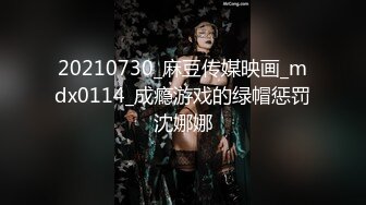 20210730_麻豆传媒映画_mdx0114_成瘾游戏的绿帽惩罚沈娜娜