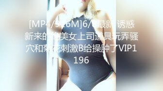 [MP4/916M]6/8最新 诱惑新来的绝美女上司道具玩弄骚穴和菊花刺激B给操肿了VIP1196