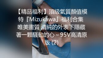 【精品福利】頂級氣質顏值模特『Mizukawa』福利合集 唯美畫質 清純的外表下隱藏著一顆騷動的心～95V高清原版 (2)