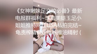 《女神嫩妹足交控必备》最新电报群福利~珠海美腿玉足小姐姐推特网红LISA私拍完结~龟责榨精裸足丝袜推油精射 (3)