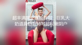 超丰满美女露脸自慰，巨乳大奶道具自慰特写超粉嫩阴户