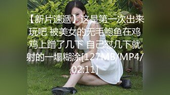 【新片速遞】这是第一次出来玩吧 被美女的无毛鲍鱼在鸡鸡上蹭了几下 自己怼几下就射的一塌糊涂[127MB/MP4/02:11]