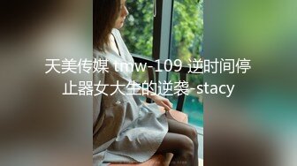 天美传媒 tmw-109 逆时间停止器女大生的逆袭-stacy