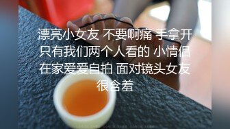 漂亮小女友 不要啊痛 手拿开只有我们两个人看的 小情侣在家爱爱自拍 面对镜头女友很含羞