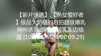 【新片速遞】 【熟女爱好者】极品大奶骚妇自拍超级爆乳呻吟诱惑 浴室边舔乳头边插逼 [108MB/MP4/00:09:29]