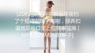 [2DF2]太子探花极品深夜约了个短裙萌妹子啪啪，舔弄扣逼翘屁股口交上位骑乘猛操 [MP4/129MB][BT种子]