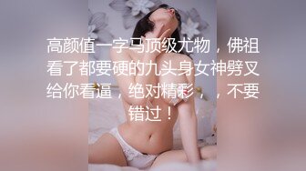 高颜值一字马顶级尤物，佛祖看了都要硬的九头身女神劈叉给你看逼，绝对精彩，，不要错过！