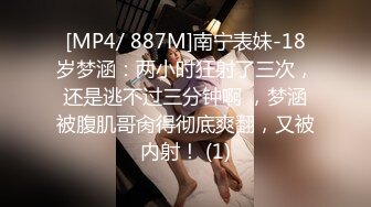 [MP4/ 887M]南宁表妹-18岁梦涵：两小时狂射了三次，还是逃不过三分钟啊 ，梦涵被腹肌哥肏得彻底爽翻，又被内射！ (1)