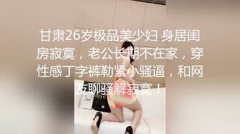 甘肃26岁极品美少妇 身居闺房寂寞，老公长期不在家，穿性感丁字裤勒紧小骚逼，和网友聊骚解寂寞！