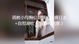 调教小母狗公厕露出全裸行走+自慰潮吹（当事人同意）