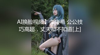 AI换脸视频】李庚希 公公技巧高超，丈夫却不知道[上]