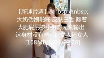 【新速片遞】&nbsp;&nbsp;大奶伪娘啪啪 皮肤白皙 撅着大肥屁屁被小哥哥无套输出 这身材没有鸡鸡比女人还女人 [108MB/MP4/02:28]