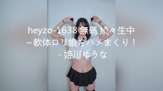 heyzo-1638 無碼 続々生中～軟体ロリ娘をハメまくり！ - 姫川ゆうな