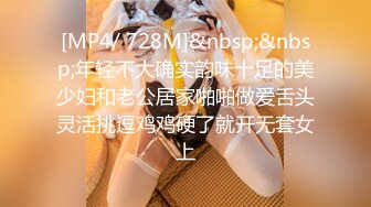 [MP4/ 728M]&nbsp;&nbsp;年轻不大确实韵味十足的美少妇和老公居家啪啪做爱舌头灵活挑逗鸡鸡硬了就开无套女上