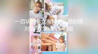 一百块的熟女看样子年轻时绝对骚-学妹-黑丝-超级