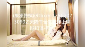 (果凍傳媒)(91kcm-155)(20230902)天降千金在我床上開腿扣逼-莉娜